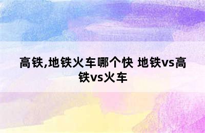 高铁,地铁火车哪个快 地铁vs高铁vs火车